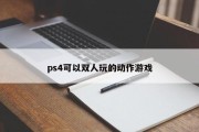 ps4可以双人玩的动作游戏