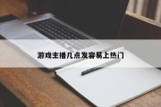 游戏主播几点发容易上热门