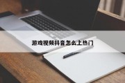 游戏视频抖音怎么上热门