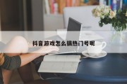 抖音游戏怎么搞热门号呢