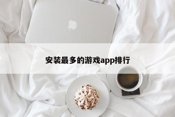 安装最多的游戏app排行