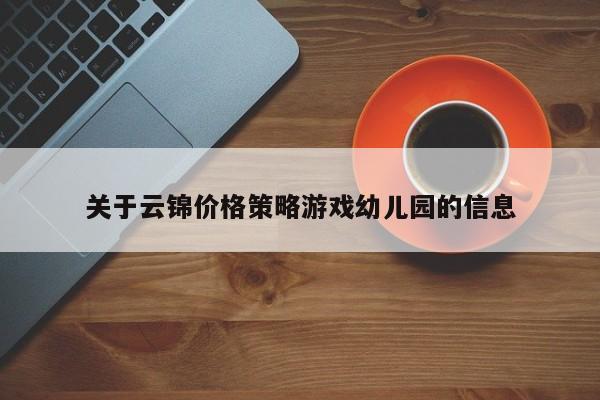 关于云锦价格策略游戏幼儿园的信息